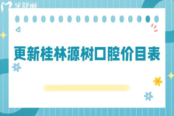 更新桂林源树口腔价目表：假牙4280+补牙188+全瓷牙1500+等