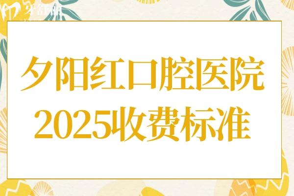 夕阳红口腔医院2025收费标准翻新,种植牙3000+烤瓷牙700+价格划算