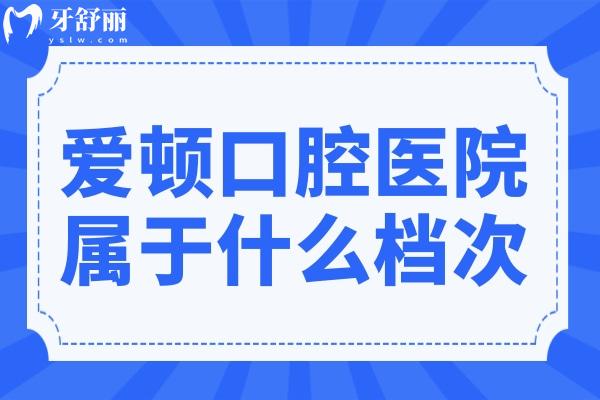 爱顿口腔属于什么档次?正规中高端连锁-在广东口腔医院排名前十