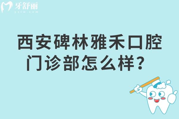 西安碑林雅禾口腔门诊部怎么样？是性价比高的正规医院