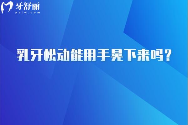 乳牙松动能用手晃下来吗？乳牙松动原因有很多 不建议自行拔掉