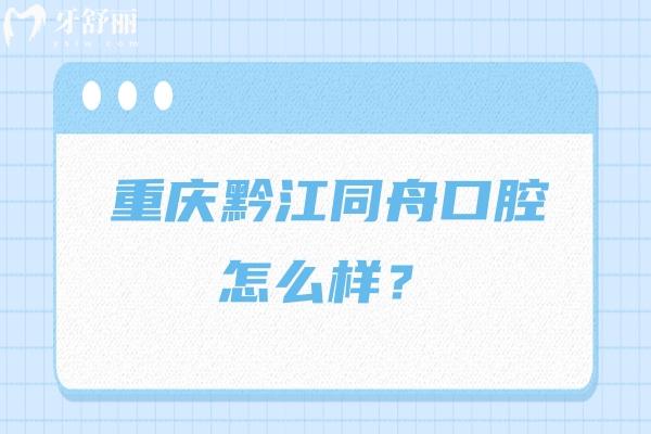 重庆黔江同舟口腔怎么样？种牙/矫正/补牙/拔牙等不仅优惠技术还好