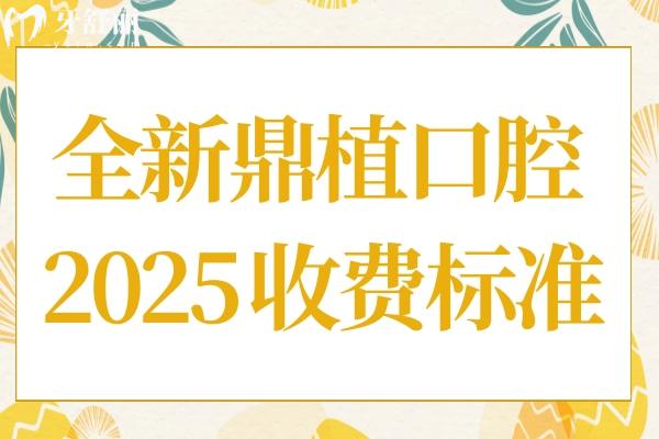 鼎植口腔2025收费标准:半口