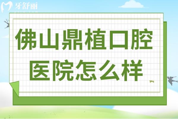 佛山鼎植口腔医院怎么样?当地人夸种植技术高价格还不贵很受欢迎