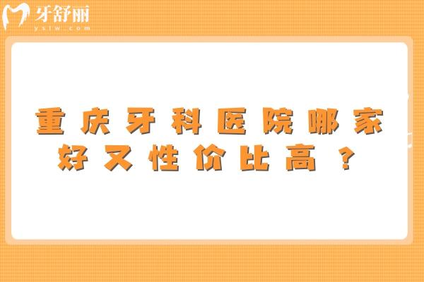 重庆牙科医院哪家好又性价比高？牙博士/中附大/团圆/维乐很推荐