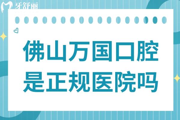 佛山万国口腔医院是正规医院吗?从医院资质+医生+口碑+收费都能看出正规