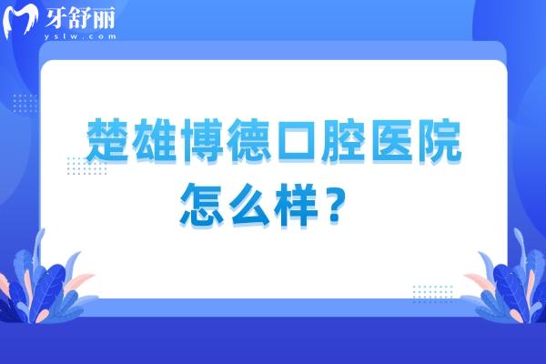 楚雄博德口腔医院怎么样？从服务/收费/医生技术/资质来看真不错