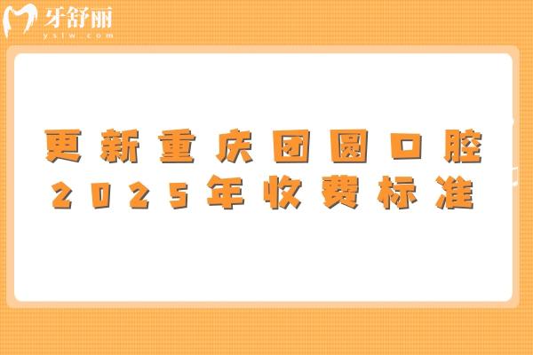 更新重庆团圆口腔2025年收费标准：技术在线/价格有所下降/附上真实口碑