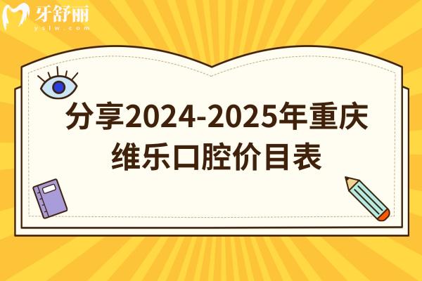 分享2024-2025年重庆维乐口腔价目表：补牙/拔牙/种牙/矫正等价格都有所下调