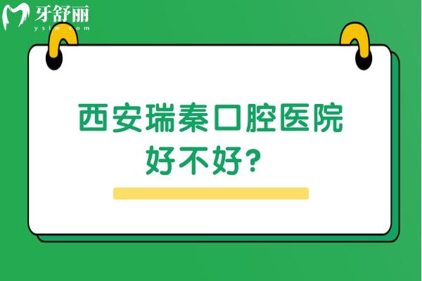 西安瑞秦口腔医院好不好？从口碑/收费/医生技术来看非常不错