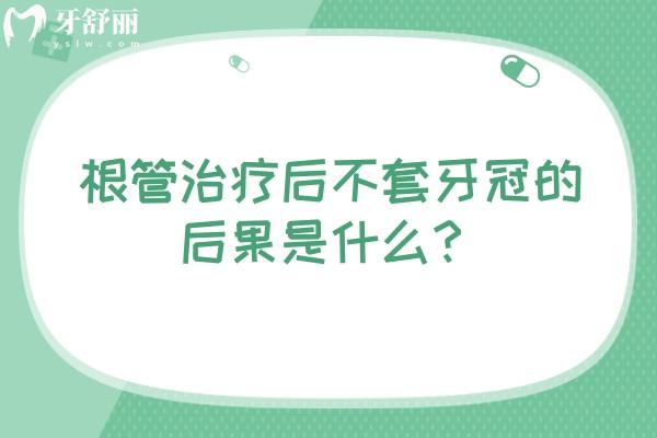 根管治疗后不套牙冠的后果是什么？牙齿脆弱/牙齿变色/牙齿移位等问题