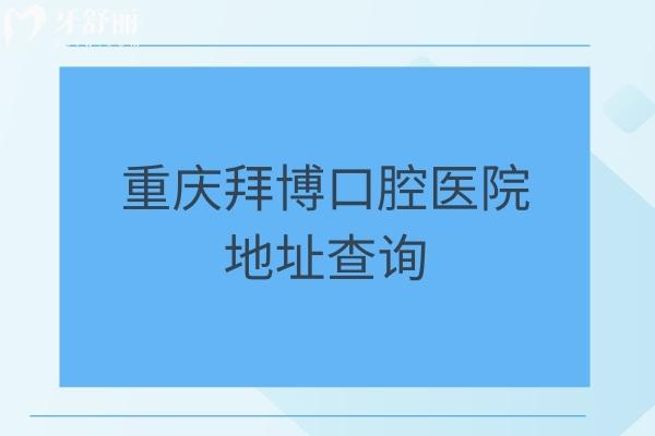 重庆拜博口腔医院地址查询：九龙坡/南岸区/江北区等十家门店，另附口碑