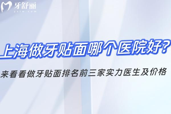 上海做牙贴面哪个医院好?来看看做牙贴面排名前三家实力医生及价格