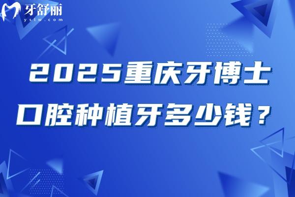 2025重庆牙博士口腔种植牙多少钱？国产2380+登腾3200+半口2w+等