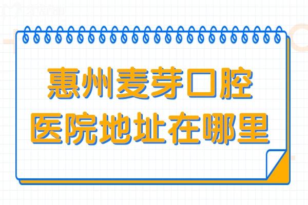 惠州麦芽口腔医院地址在哪里?惠城区2家分院地址+交通路线+收费价格…