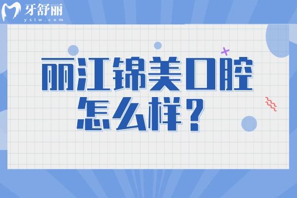 丽江锦美口腔怎么样？看牙技术不错 矫正/种植很拿手