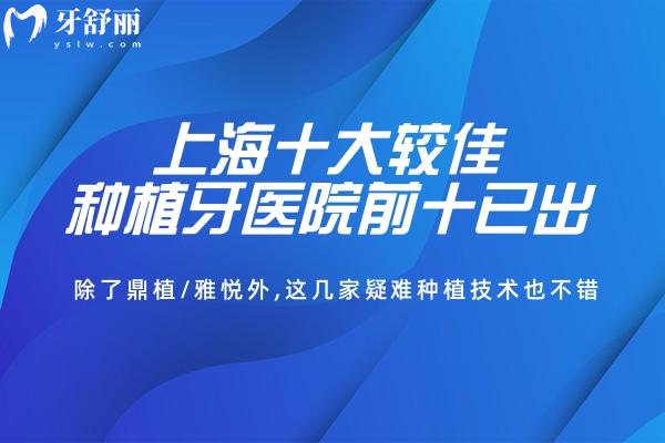 上海十大较佳种植牙医院前十已出 除了鼎植/雅悦外,这几家疑难种植技术也不错