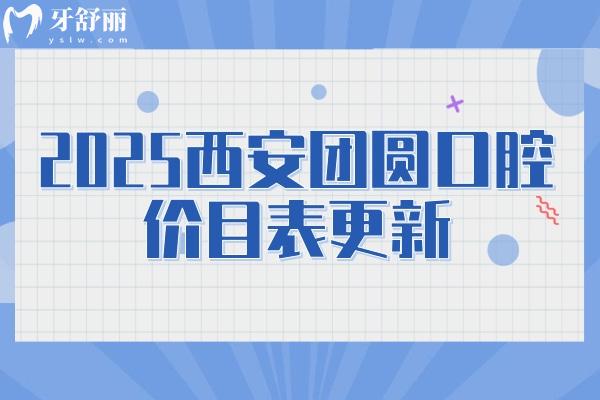 2025西安团圆口腔价目表更新：拔牙/补牙/种植/矫正/根管等都有所降价