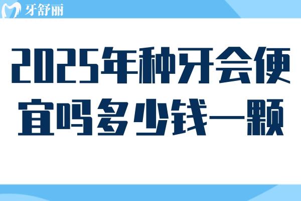 2025年种牙会便宜吗多少钱一颗?可能会有所下跌单颗/半口/全口价格一览