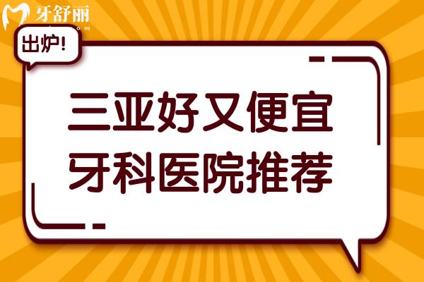 2025三亚好又便宜的牙科医院推荐:微笑/雅福/德川/鼎点等都是性价比高的口腔