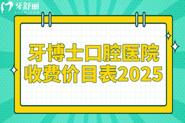 牙博士口腔收费价目表2025一览：种植牙2500元起、牙齿矫正6800元起、洗牙100元起