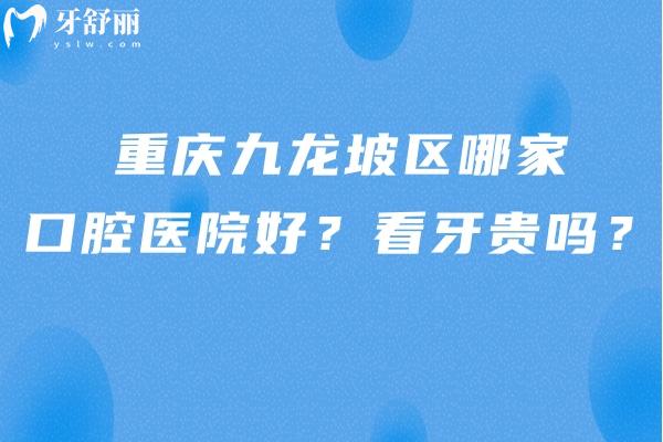 重庆九龙坡区哪家口腔医院好？看牙贵吗？五家热门医院+收费已告知