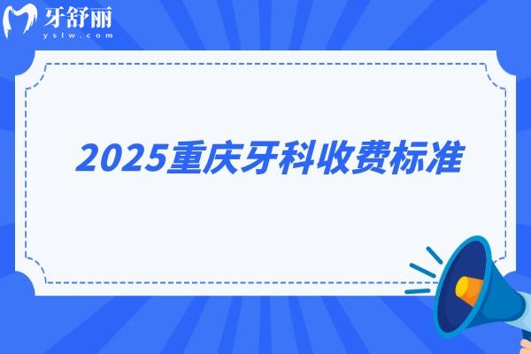 2025重庆牙科收费标准：种植2580+矫正5200+拔牙350+补牙170+等