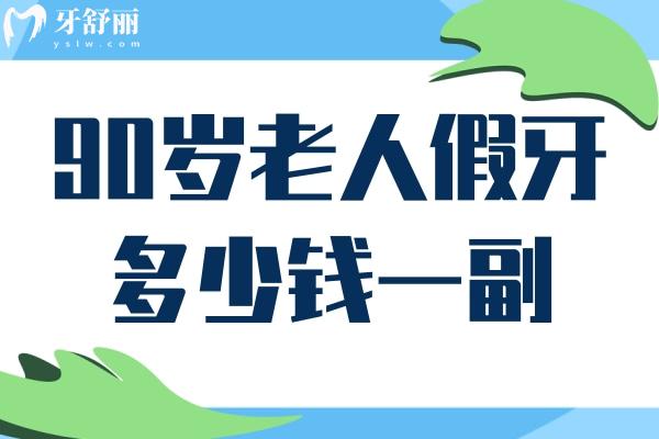 90岁老人假牙多少钱一副?曝光2025活动假牙/吸附性假牙/烤瓷/全瓷/种植价格大全