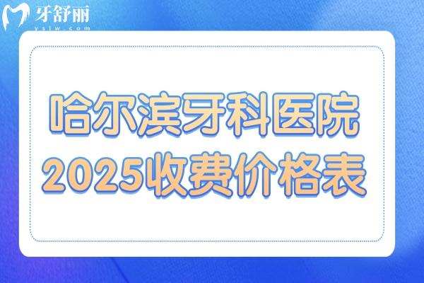 哈尔滨牙科医院2025收费价格表新发布：种植牙2580元起、镶牙500元起、补牙128元起