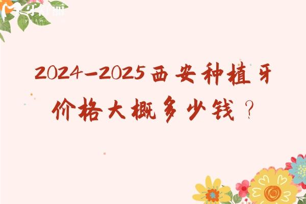 2024-2025西安种植牙价格大概多少钱？国产2850+进口3200+等