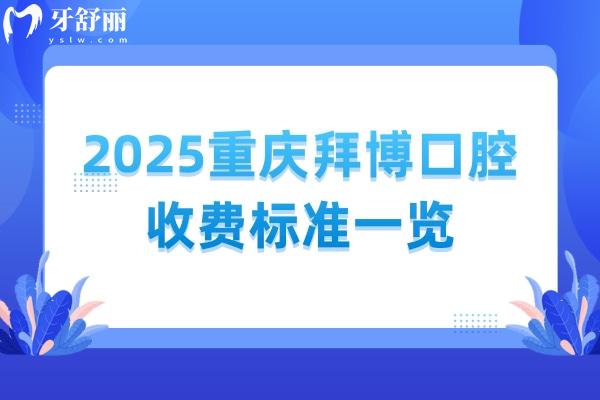 2025重庆拜博口腔收费标准一览：国产种牙2380+烤瓷牙500+补牙199+等