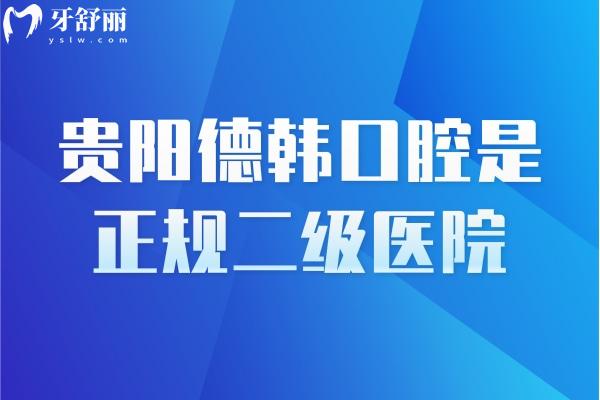 贵阳德韩口腔是正规二级医院，医生靠谱资质靠谱技术靠谱附上口碑