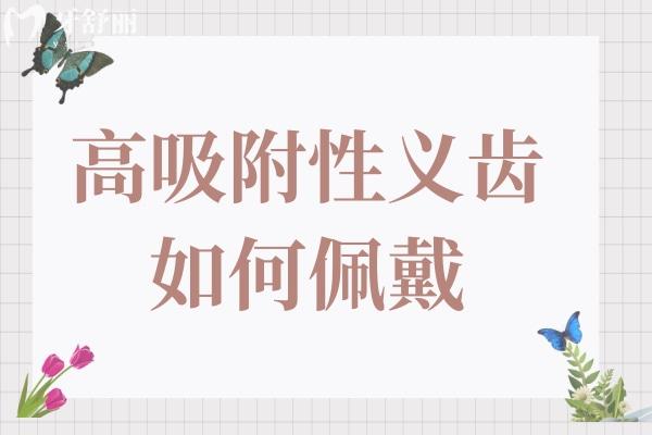 高吸附性义齿如何佩戴?佩戴技巧及注意事项分享