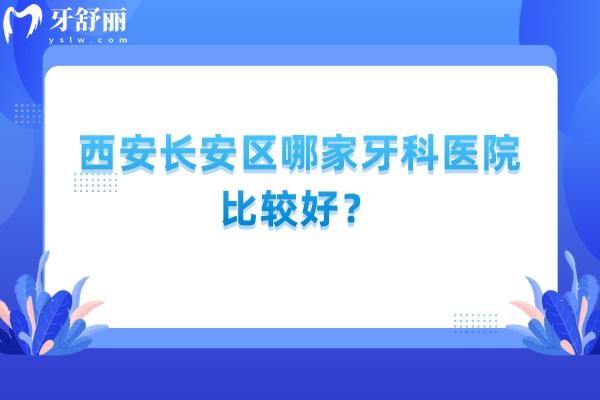 西安长安区哪家牙科医院比较好？长百口腔/小白兔/健齿象/微笑阳光等口腔都不错