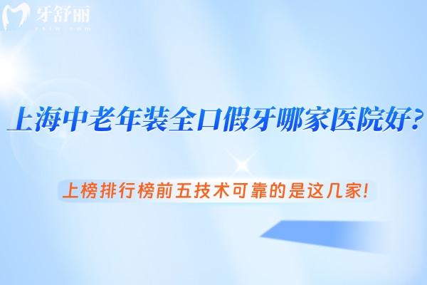 上海中老年装全口假牙哪家医院好?上榜排行榜前五技术可靠的是这几家!