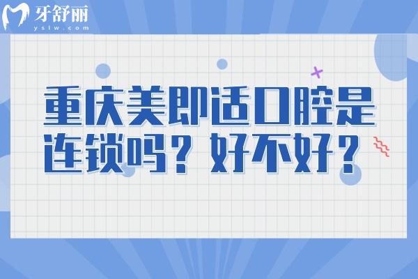 重庆美即适口腔是连锁吗？好不好？7家门店种植矫正拔牙补牙等都不错