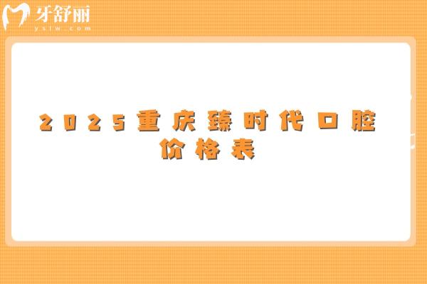 2025重庆臻时代口腔价格表：补牙/拔牙/种牙/矫正/种植等价格实惠不坑人