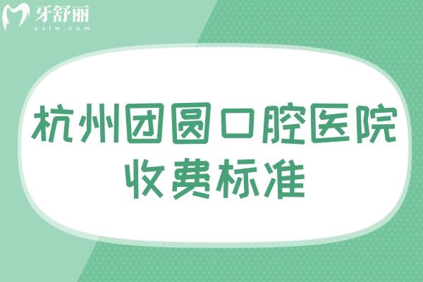 杭州团圆口腔医院收费标准