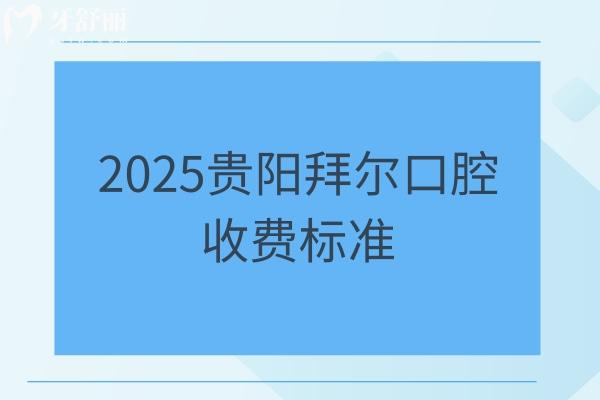 2025贵阳拜尔口腔收费标准：烤瓷牙/矫正/种牙/补牙/拔牙等价格都有