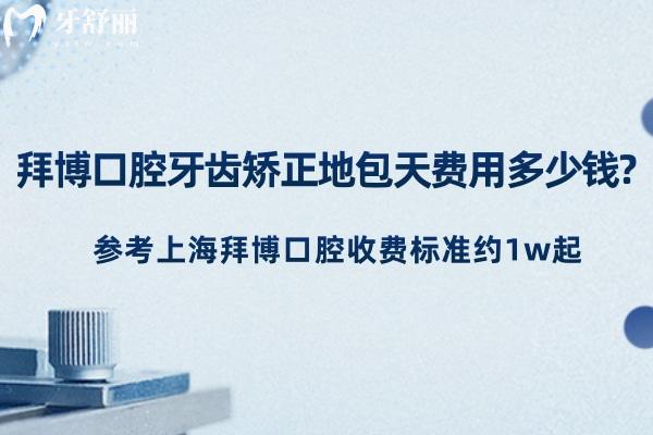 拜博口腔牙齿矫正地包天费用多少钱?参考上海拜博口腔收费标准约1w起