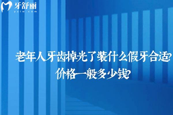 老年人牙齿掉光了装什么假牙合适?价格一般多少钱？