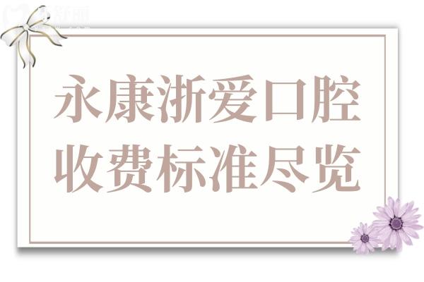 永康浙爱口腔医院2025年收费标准尽览:进口种植1880+/正畸5880+/拔智齿288+