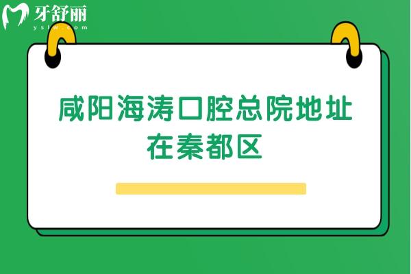 咸阳海涛口腔总院地址在秦都区，交通便利/医生技术好/收费合理