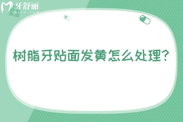 树脂牙贴面发黄怎么处理？方法+原因一并告知