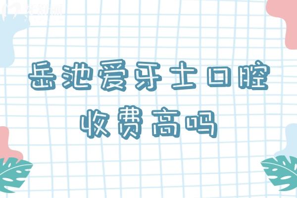 岳池爱牙士口腔收费高吗