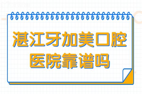 湛江牙加美口腔医院靠谱吗?靠谱,是正规二级医院,种植牙1860+收费不贵