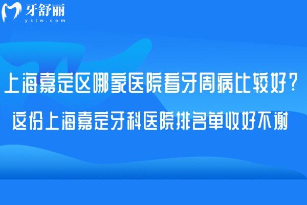 上海嘉定区哪家医院看牙周病比较好?这份上海嘉定牙科医院排名单收好不谢