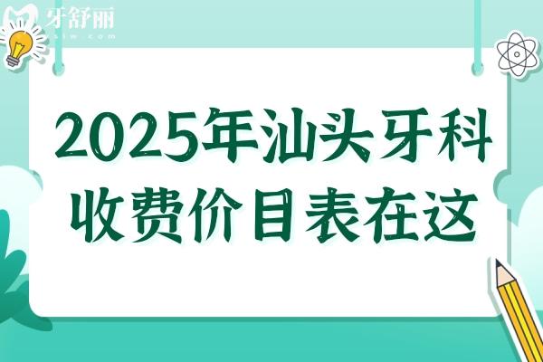 2025年汕头牙科收费价目表在这！内含种牙