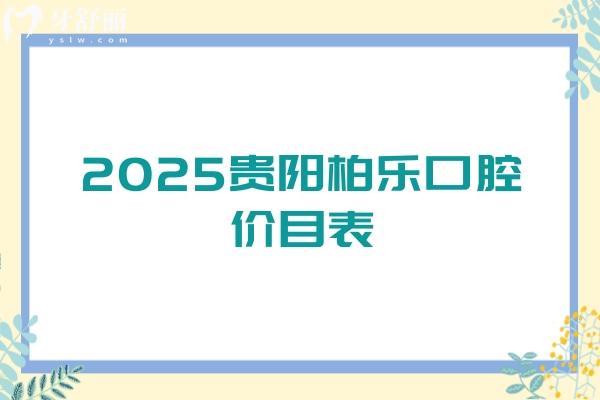 2025贵阳柏乐口腔价目表，补牙/矫正/种植/拔牙/补牙价格齐全地址和医生也附上啦