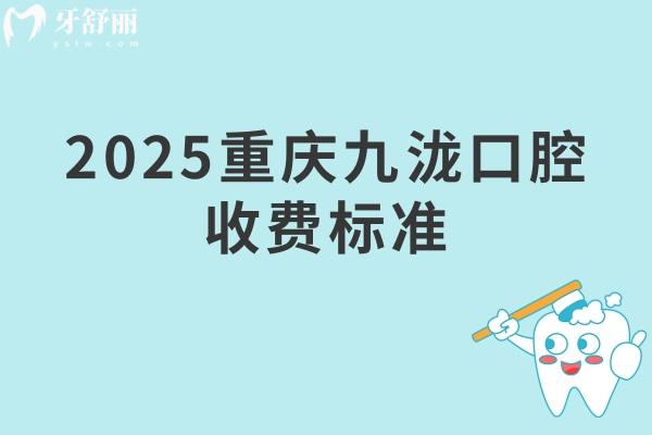 2025重庆九泷口腔收费标准：矫正6999+种牙3500+补牙228+拔牙285+等